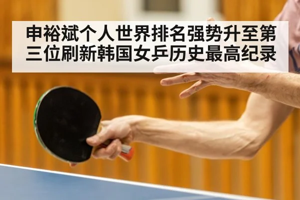申裕斌个人世界排名强势升至第三位刷新韩国女乒历史最高纪录