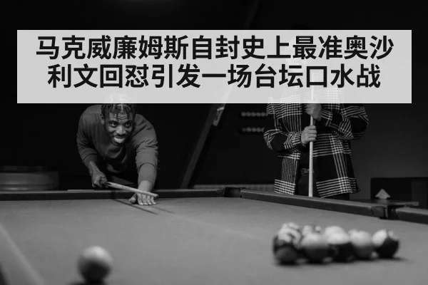 马克威廉姆斯自封史上最准奥沙利文回怼引发一场台坛口水战