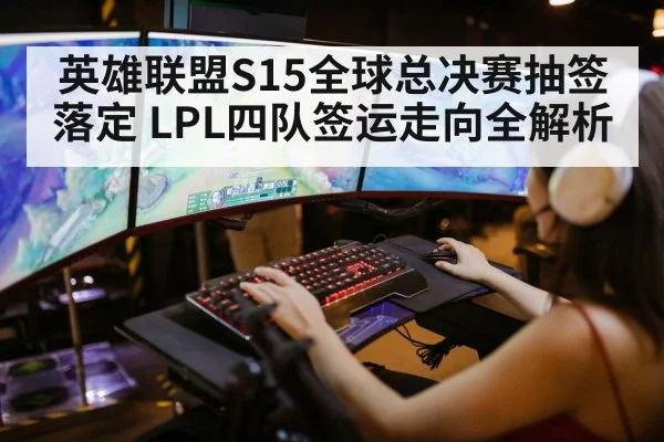 英雄联盟S15全球总决赛抽签落定 LPL四队签运走向全解析