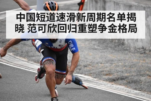 中国短道速滑新周期名单揭晓 范可欣回归重塑争金格局
