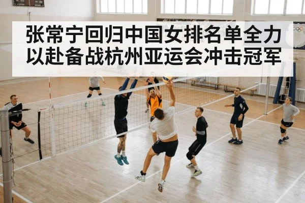 张常宁回归中国女排名单全力以赴备战杭州亚运会冲击冠军