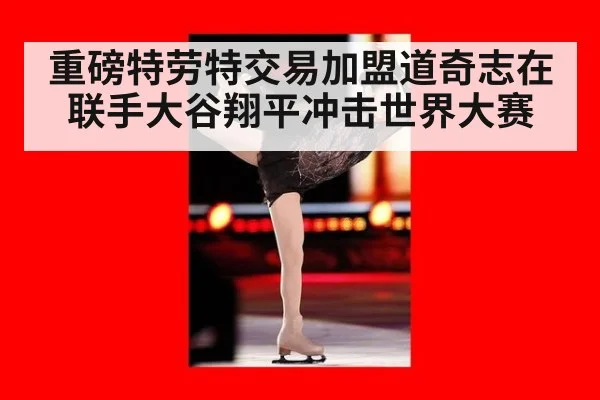 重磅特劳特交易加盟道奇志在联手大谷翔平冲击世界大赛